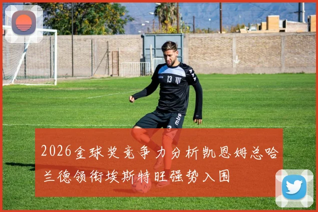 2026金球奖竞争力分析凯恩姆总哈兰德领衔埃斯特旺强势入围