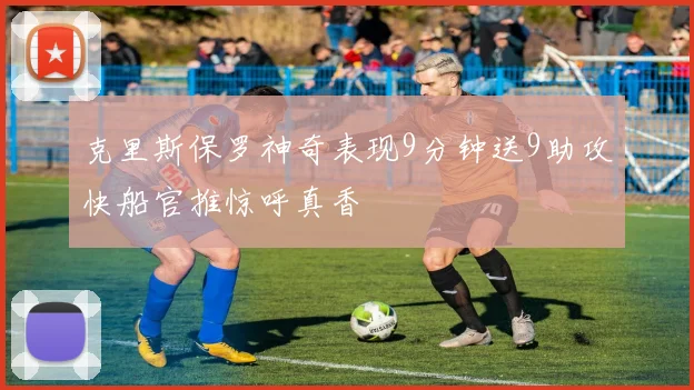 克里斯保罗神奇表现9分钟送9助攻快船官推惊呼真香