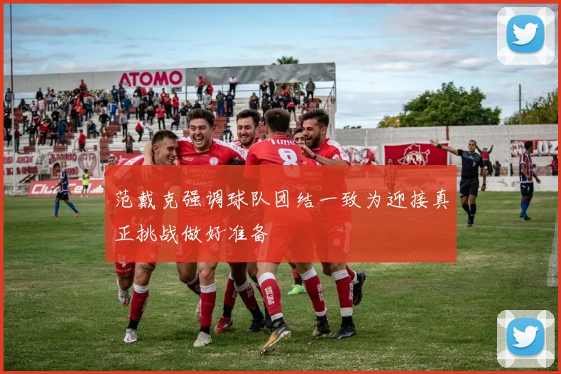 范戴克强调球队团结一致为迎接真正挑战做好准备