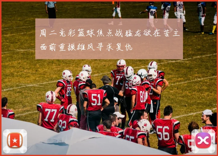 周二竞彩篮球焦点战猛龙欲在苦主面前重振雄风寻求复仇