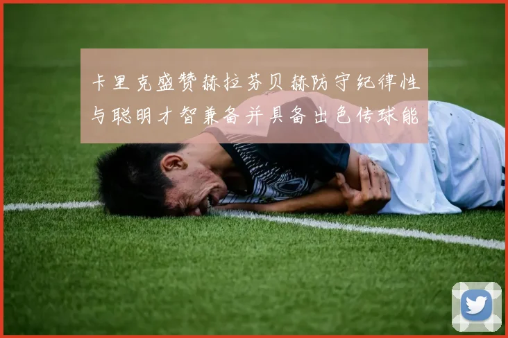 卡里克盛赞赫拉芬贝赫防守纪律性与聪明才智兼备并具备出色传球能力