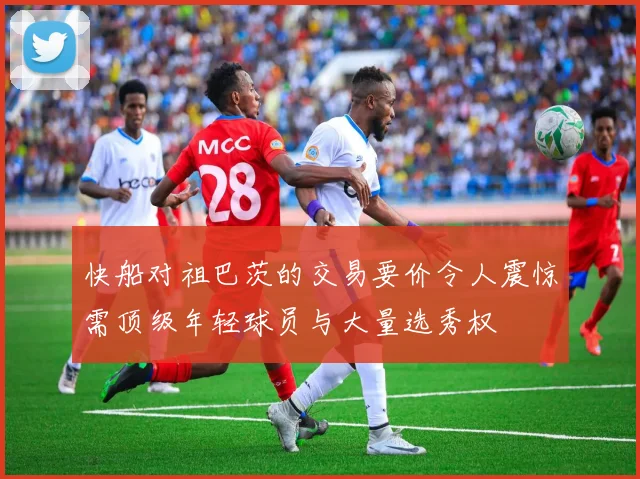 快船对祖巴茨的交易要价令人震惊需顶级年轻球员与大量选秀权