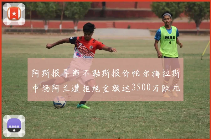 阿斯报导那不勒斯报价帕尔梅拉斯中场阿兰遭拒绝金额达3500万欧元