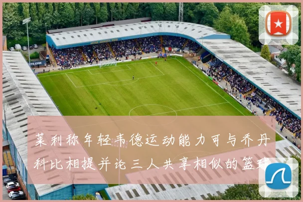 莱利称年轻韦德运动能力可与乔丹科比相提并论三人共享相似的篮球DNA