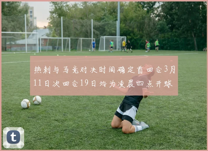 热刺与马竞对决时间确定首回合3月11日次回合19日均为凌晨四点开球