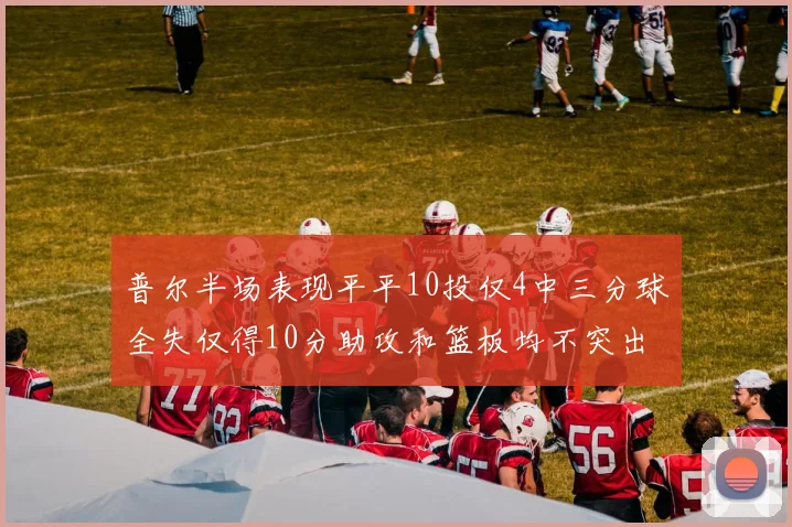 普尔半场表现平平10投仅4中三分球全失仅得10分助攻和篮板均不突出