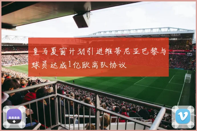 皇马夏窗计划引进维蒂尼亚巴黎与球员达成1亿欧离队协议