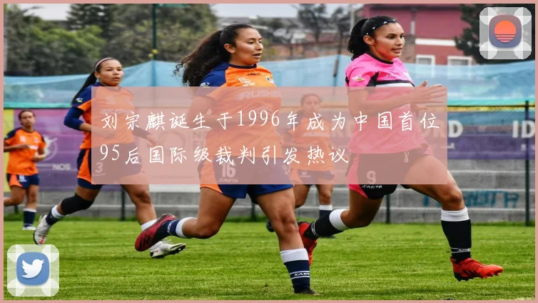 刘宗麒诞生于1996年成为中国首位95后国际级裁判引发热议