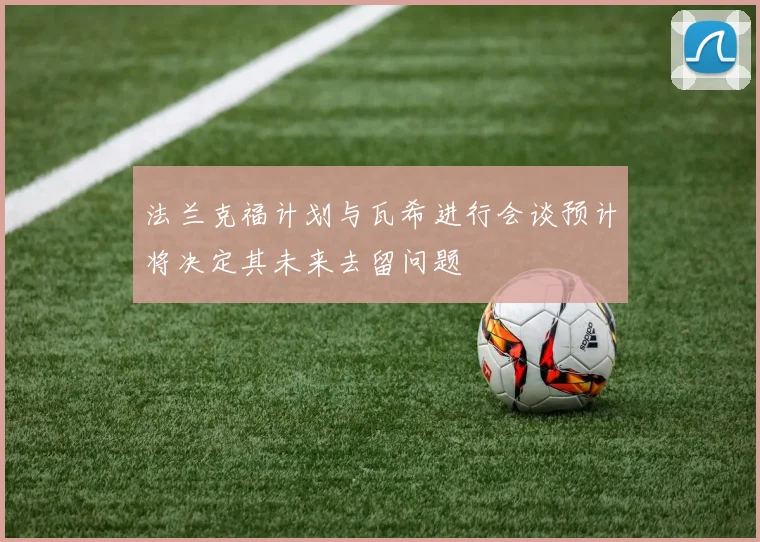 法兰克福计划与瓦希进行会谈预计将决定其未来去留问题