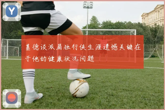 基德谈浓眉独行侠生涯遗憾关键在于他的健康状况问题