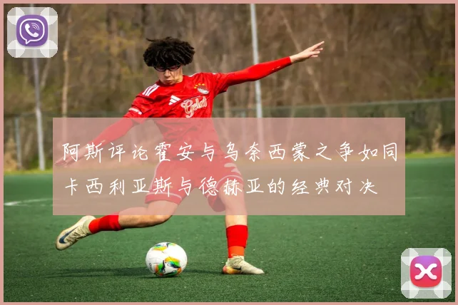 阿斯评论霍安与乌奈西蒙之争如同卡西利亚斯与德赫亚的经典对决
