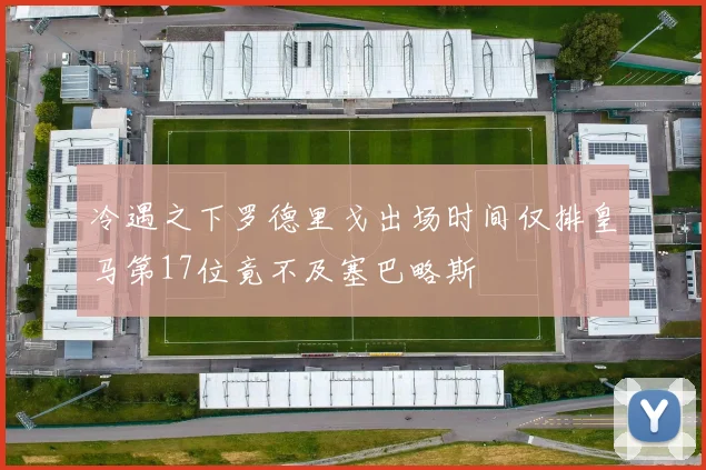 冷遇之下罗德里戈出场时间仅排皇马第17位竟不及塞巴略斯