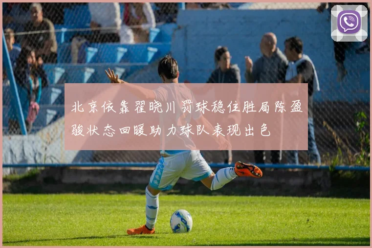 北京依靠翟晓川罚球稳住胜局陈盈骏状态回暖助力球队表现出色