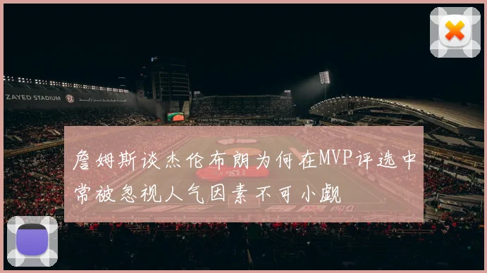 詹姆斯谈杰伦布朗为何在MVP评选中常被忽视人气因素不可小觑