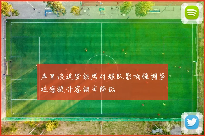 库里谈追梦缺席对球队影响强调紧迫感提升容错率降低