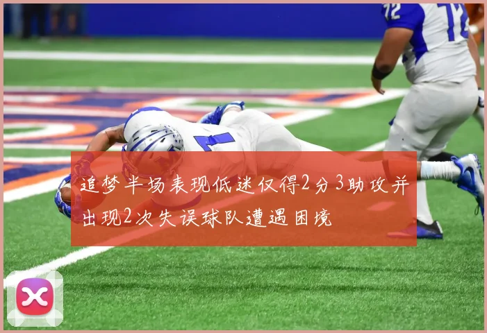 追梦半场表现低迷仅得2分3助攻并出现2次失误球队遭遇困境